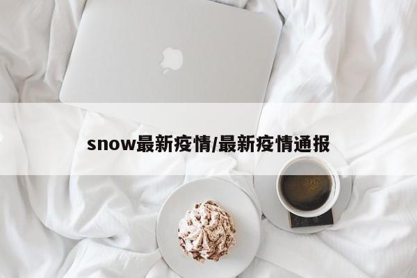 snow最新疫情/最新疫情通报