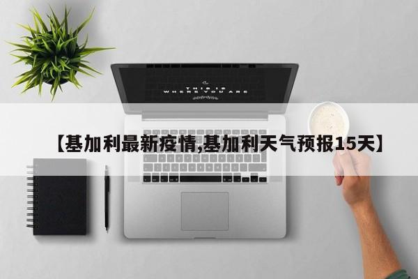 【基加利最新疫情,基加利天气预报15天】