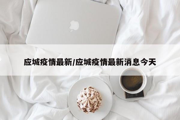 应城疫情最新/应城疫情最新消息今天