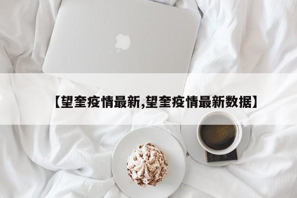 【望奎疫情最新,望奎疫情最新数据】