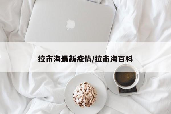 拉市海最新疫情/拉市海百科