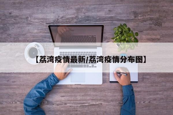 【荔湾疫情最新/荔湾疫情分布图】