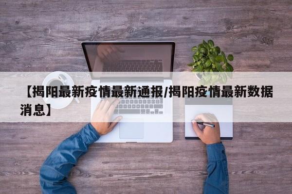 【揭阳最新疫情最新通报/揭阳疫情最新数据消息】