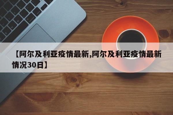 【阿尔及利亚疫情最新,阿尔及利亚疫情最新情况30日】
