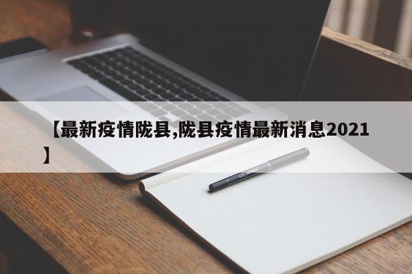 【最新疫情陇县,陇县疫情最新消息2021】