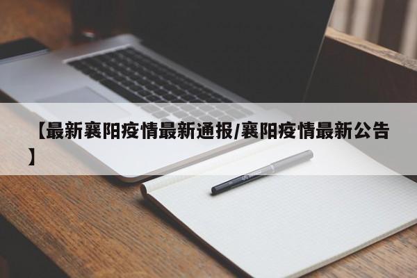 【最新襄阳疫情最新通报/襄阳疫情最新公告】