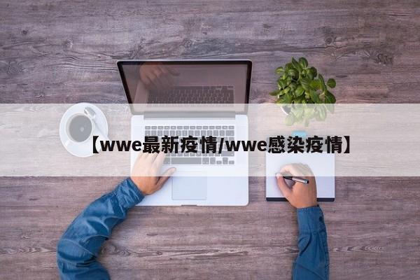 【wwe最新疫情/wwe感染疫情】