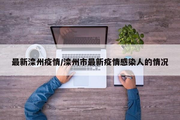 最新滦州疫情/滦州市最新疫情感染人的情况