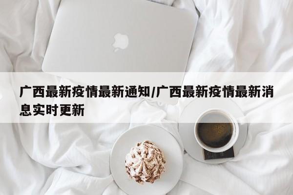 广西最新疫情最新通知/广西最新疫情最新消息实时更新