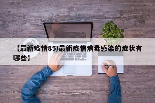 【最新疫情85/最新疫情病毒感染的症状有哪些】