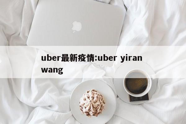 uber最新疫情:uber yiran wang