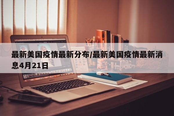 最新美国疫情最新分布/最新美国疫情最新消息4月21日