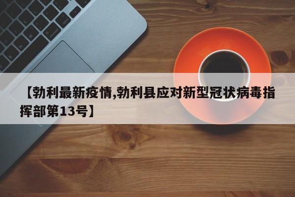 【勃利最新疫情,勃利县应对新型冠状病毒指挥部第13号】