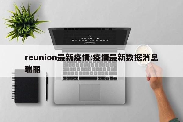 reunion最新疫情:疫情最新数据消息瑞丽