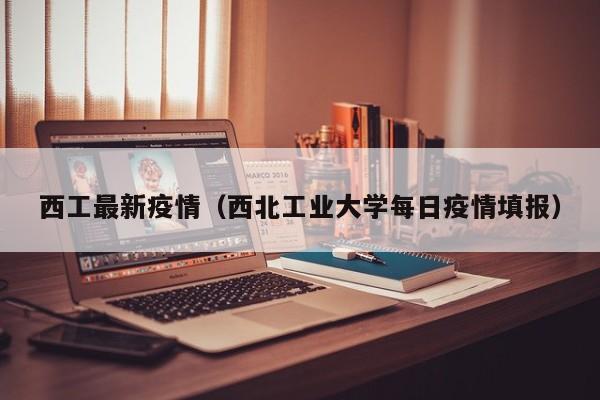 西工最新疫情（西北工业大学每日疫情填报）