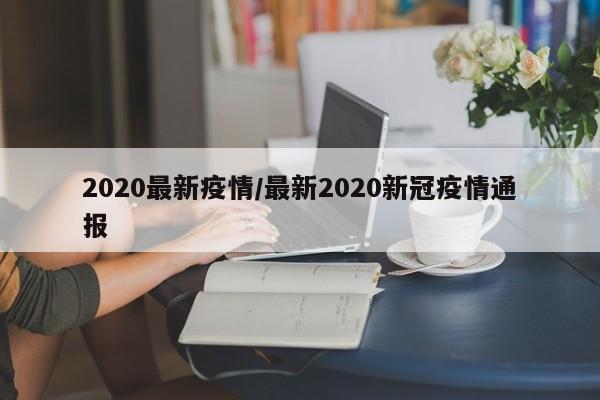 2020最新疫情/最新2020新冠疫情通报