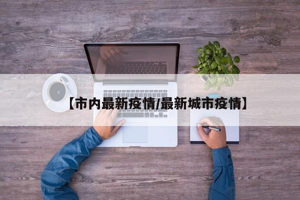 【市内最新疫情/最新城市疫情】