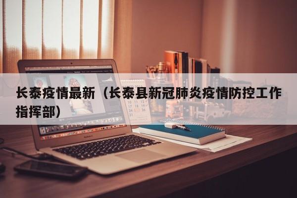 长泰疫情最新（长泰县新冠肺炎疫情防控工作指挥部）