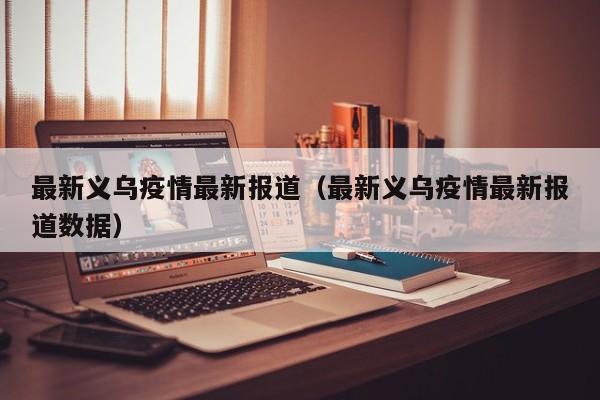 最新义乌疫情最新报道（最新义乌疫情最新报道数据）