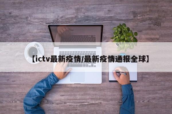 【ictv最新疫情/最新疫情通报全球】