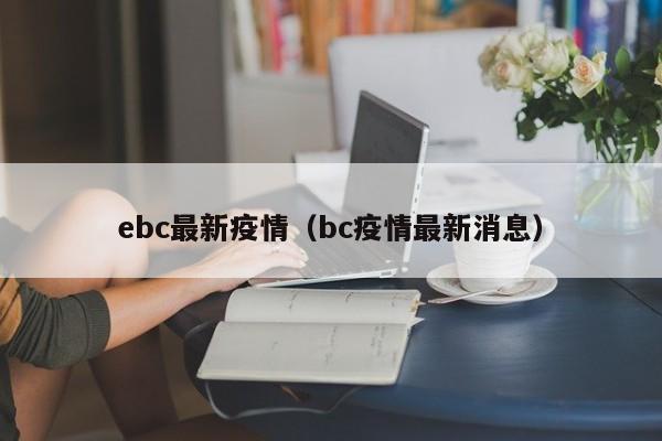 ebc最新疫情（bc疫情最新消息）