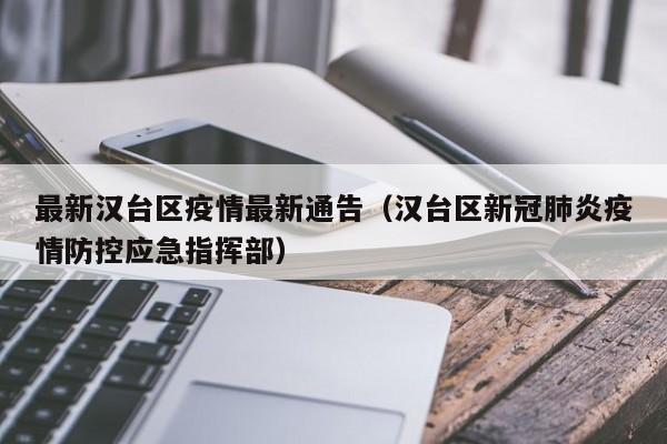 最新汉台区疫情最新通告（汉台区新冠肺炎疫情防控应急指挥部）