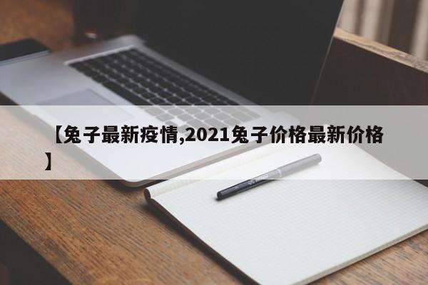 【兔子最新疫情,2021兔子价格最新价格】