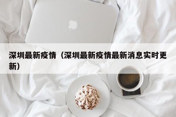 深圳最新疫情（深圳最新疫情最新消息实时更新）